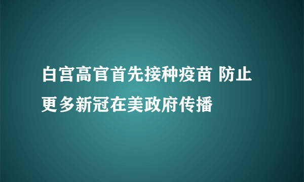 白宫高官首先接种疫苗 防止更多新冠在美政府传播