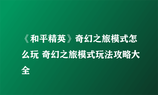 《和平精英》奇幻之旅模式怎么玩 奇幻之旅模式玩法攻略大全