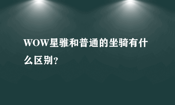 WOW星骓和普通的坐骑有什么区别？