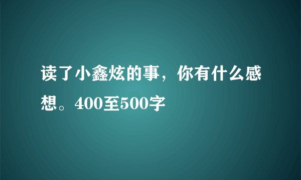 读了小鑫炫的事，你有什么感想。400至500字