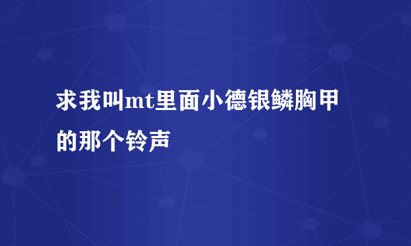 求我叫mt里面小德银鳞胸甲的那个铃声