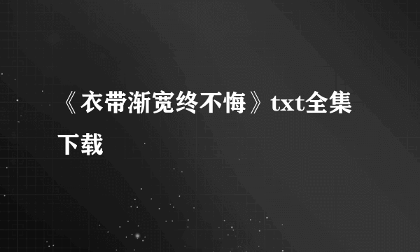 《衣带渐宽终不悔》txt全集下载