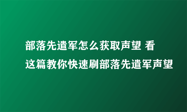 部落先遣军怎么获取声望 看这篇教你快速刷部落先遣军声望