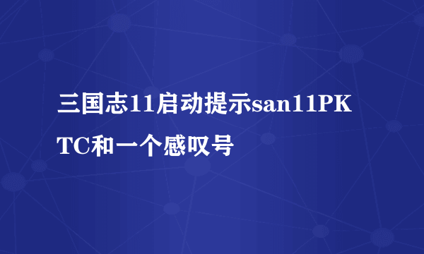 三国志11启动提示san11PK TC和一个感叹号