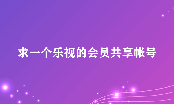 求一个乐视的会员共享帐号