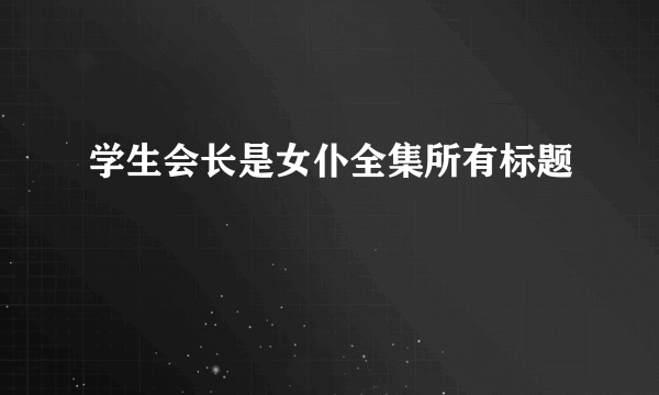 学生会长是女仆全集所有标题