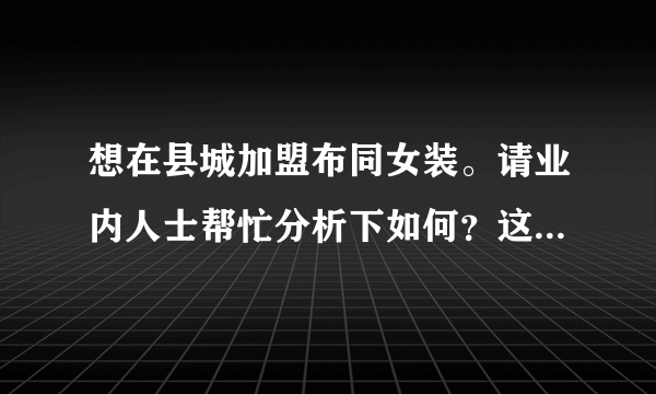 想在县城加盟布同女装。请业内人士帮忙分析下如何？这品牌服装质量、价格怎么样？商家给的政策怎么样？