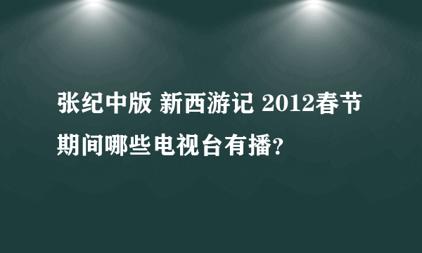 张纪中版 新西游记 2012春节期间哪些电视台有播？