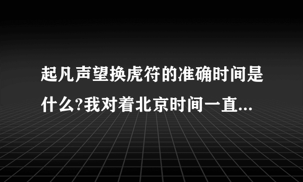 起凡声望换虎符的准确时间是什么?我对着北京时间一直刷新，过了时间却还是没变！