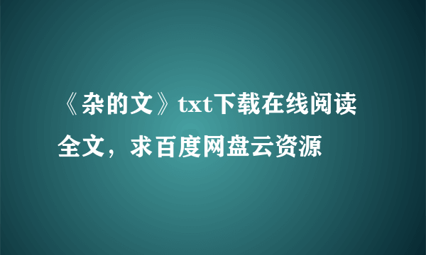 《杂的文》txt下载在线阅读全文，求百度网盘云资源