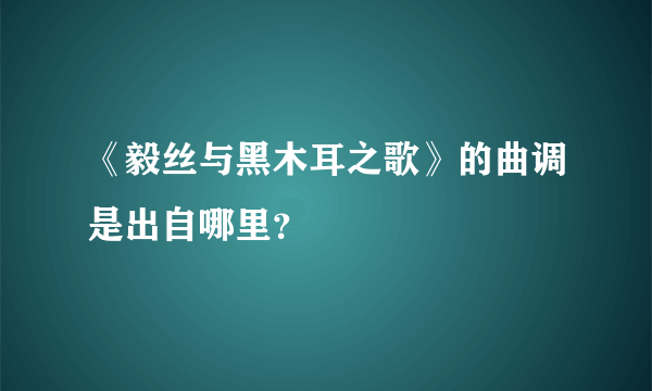 《毅丝与黑木耳之歌》的曲调是出自哪里？