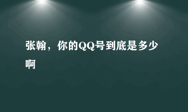 张翰，你的QQ号到底是多少啊