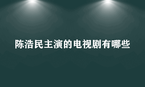 陈浩民主演的电视剧有哪些