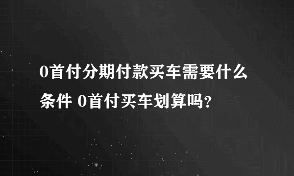 0首付分期付款买车需要什么条件 0首付买车划算吗？