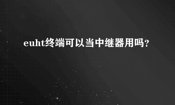 euht终端可以当中继器用吗？