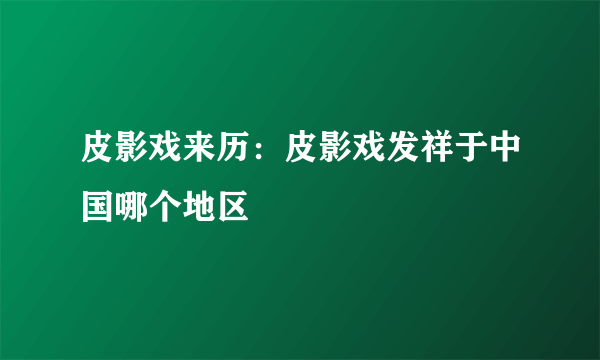 皮影戏来历：皮影戏发祥于中国哪个地区