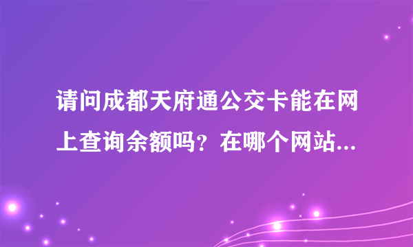 请问成都天府通公交卡能在网上查询余额吗？在哪个网站能查询？