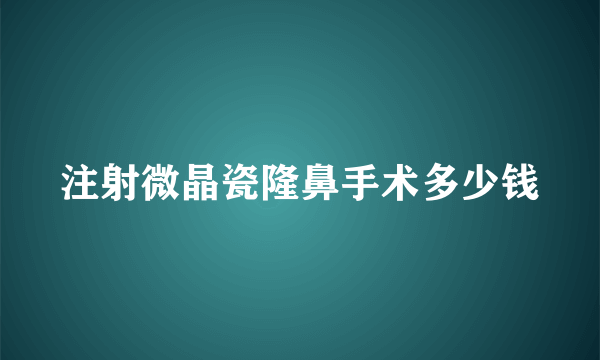 注射微晶瓷隆鼻手术多少钱