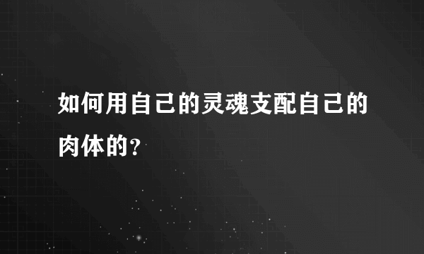 如何用自己的灵魂支配自己的肉体的？