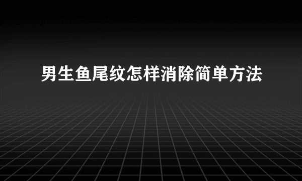 男生鱼尾纹怎样消除简单方法