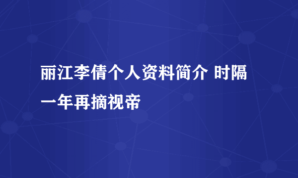 丽江李倩个人资料简介 时隔一年再摘视帝