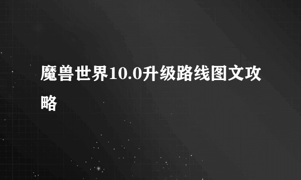 魔兽世界10.0升级路线图文攻略