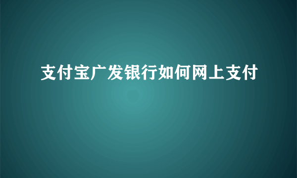 支付宝广发银行如何网上支付