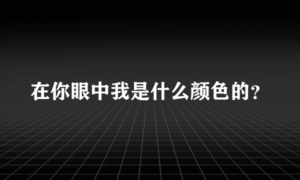 在你眼中我是什么颜色的？