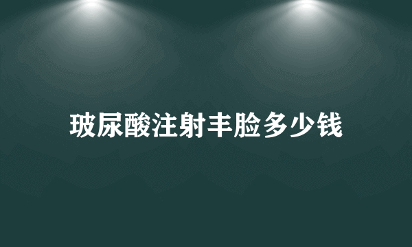 玻尿酸注射丰脸多少钱