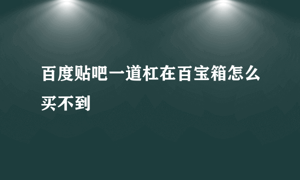 百度贴吧一道杠在百宝箱怎么买不到