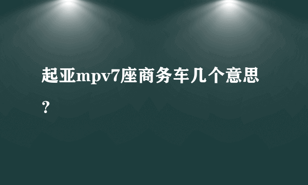 起亚mpv7座商务车几个意思？