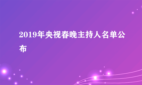 2019年央视春晚主持人名单公布