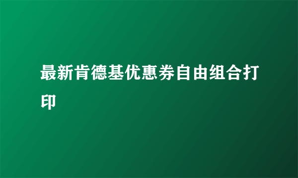 最新肯德基优惠券自由组合打印