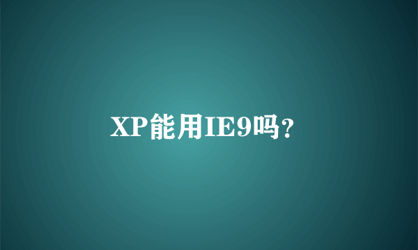 XP能用IE9吗？