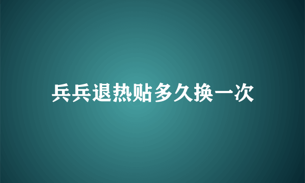 兵兵退热贴多久换一次