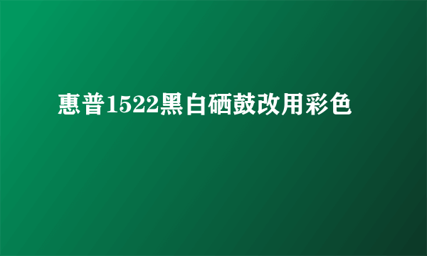 惠普1522黑白硒鼓改用彩色