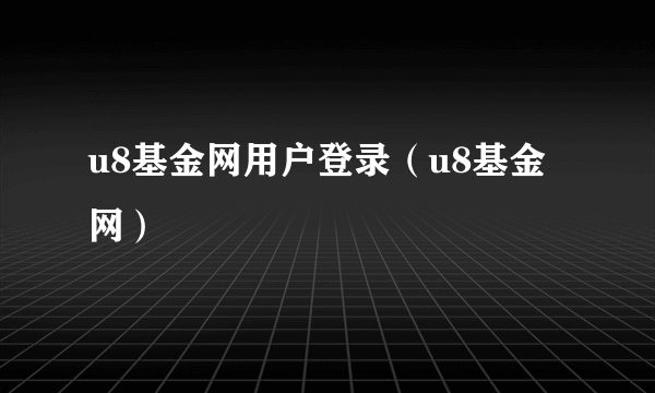 u8基金网用户登录（u8基金网）