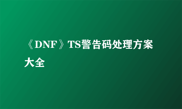 《DNF》TS警告码处理方案大全