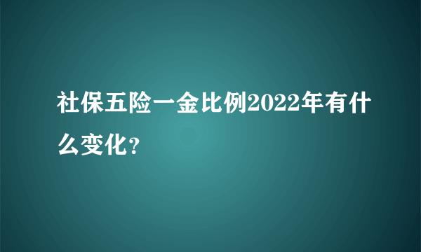 社保五险一金比例2022年有什么变化？