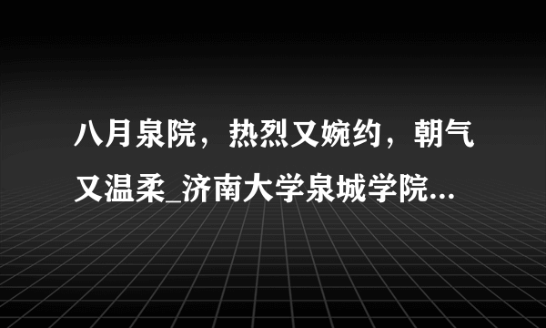 八月泉院，热烈又婉约，朝气又温柔_济南大学泉城学院_飞外网