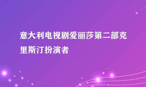 意大利电视剧爱丽莎第二部克里斯汀扮演者