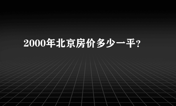 2000年北京房价多少一平？