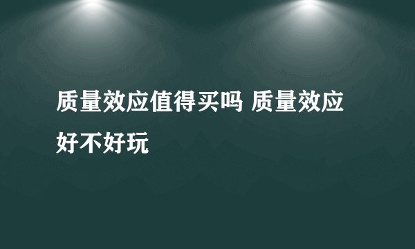 质量效应值得买吗 质量效应好不好玩