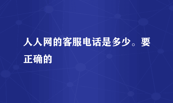 人人网的客服电话是多少。要正确的