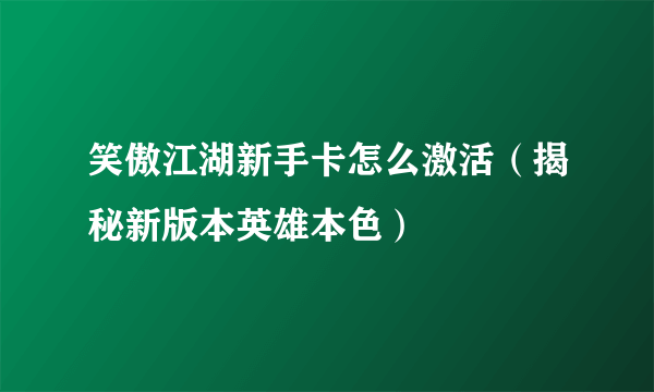 笑傲江湖新手卡怎么激活（揭秘新版本英雄本色）