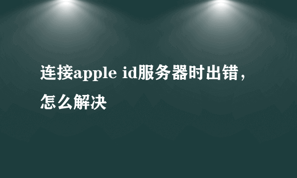 连接apple id服务器时出错，怎么解决