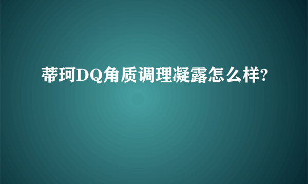 蒂珂DQ角质调理凝露怎么样?