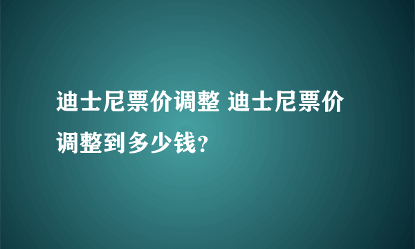 迪士尼票价调整 迪士尼票价调整到多少钱？