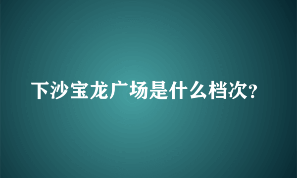 下沙宝龙广场是什么档次？