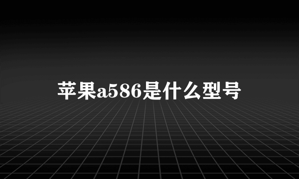 苹果a586是什么型号